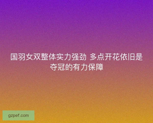 国羽女双整体实力强劲 多点开花依旧是夺冠的有力保障