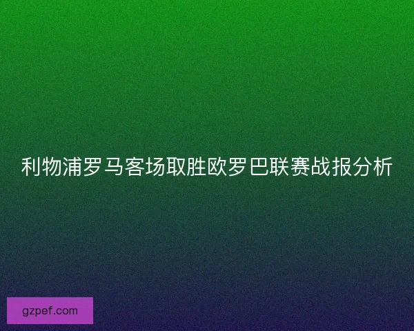 利物浦罗马客场取胜欧罗巴联赛战报分析