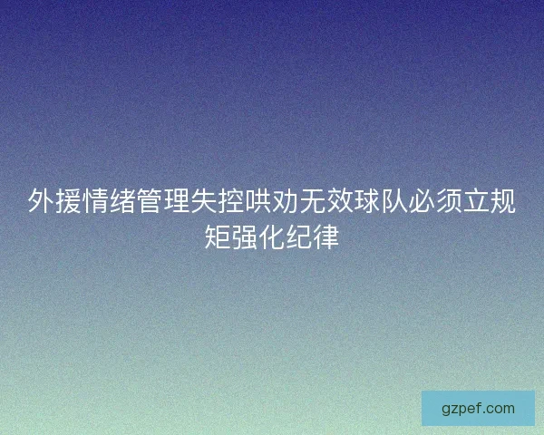 外援情绪管理失控哄劝无效球队必须立规矩强化纪律