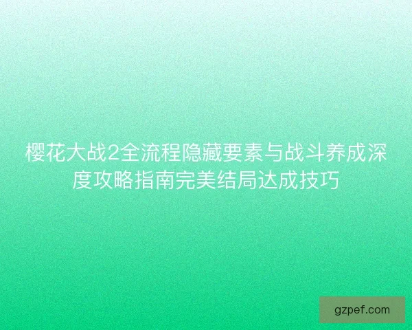 樱花大战2全流程隐藏要素与战斗养成深度攻略指南完美结局达成技巧