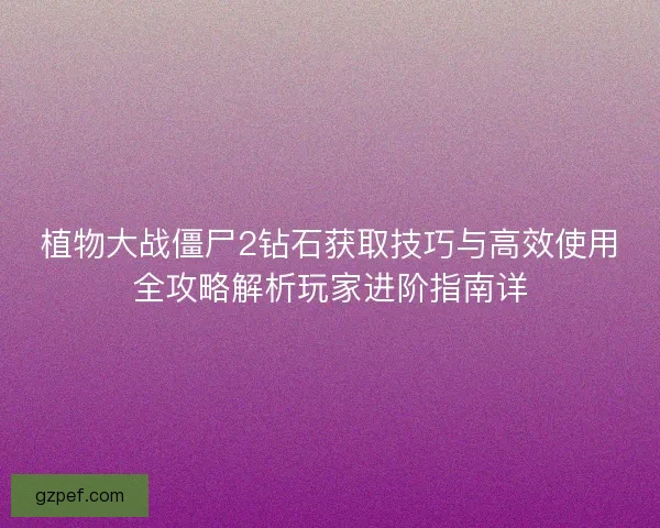 植物大战僵尸2钻石获取技巧与高效使用全攻略解析玩家进阶指南详