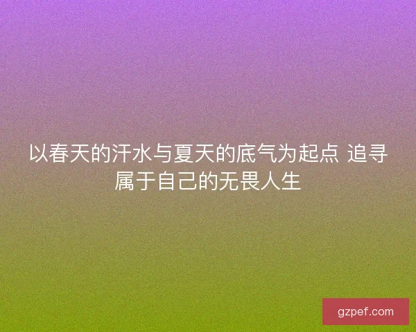 以春天的汗水与夏天的底气为起点 追寻属于自己的无畏人生