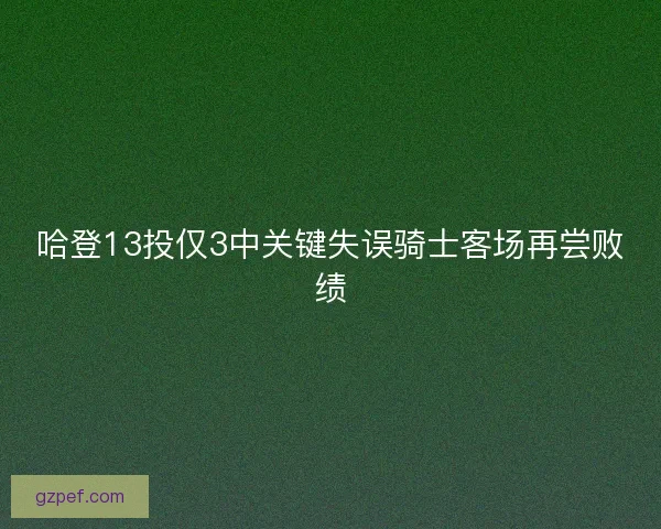 哈登13投仅3中关键失误骑士客场再尝败绩