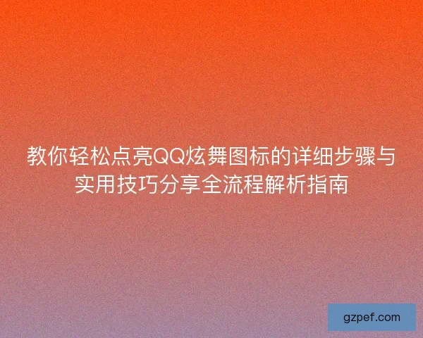 教你轻松点亮QQ炫舞图标的详细步骤与实用技巧分享全流程解析指南