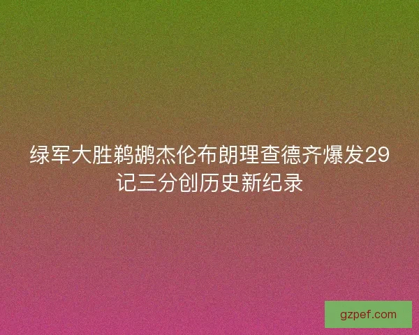 绿军大胜鹈鹕杰伦布朗理查德齐爆发29记三分创历史新纪录